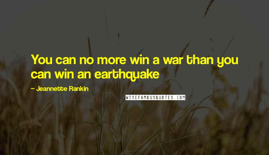 Jeannette Rankin Quotes: You can no more win a war than you can win an earthquake