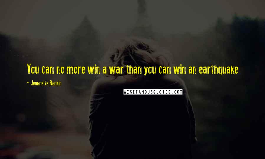 Jeannette Rankin Quotes: You can no more win a war than you can win an earthquake