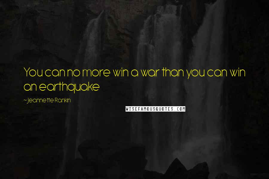 Jeannette Rankin Quotes: You can no more win a war than you can win an earthquake