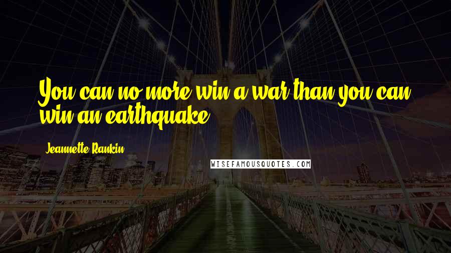 Jeannette Rankin Quotes: You can no more win a war than you can win an earthquake