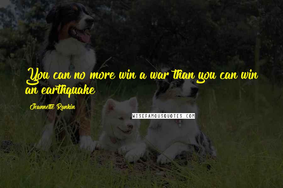 Jeannette Rankin Quotes: You can no more win a war than you can win an earthquake