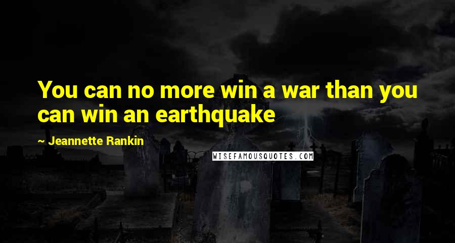 Jeannette Rankin Quotes: You can no more win a war than you can win an earthquake
