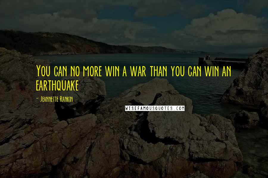 Jeannette Rankin Quotes: You can no more win a war than you can win an earthquake