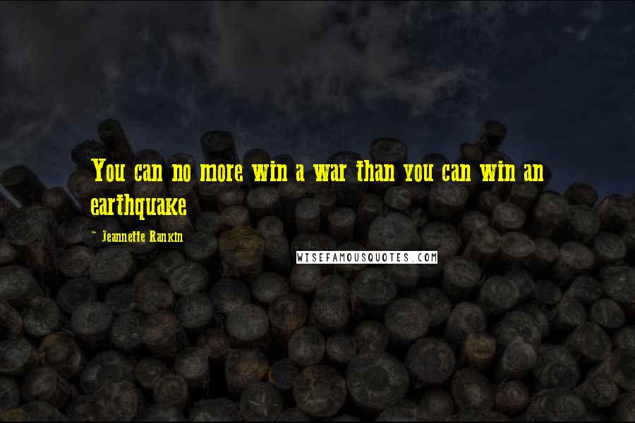 Jeannette Rankin Quotes: You can no more win a war than you can win an earthquake