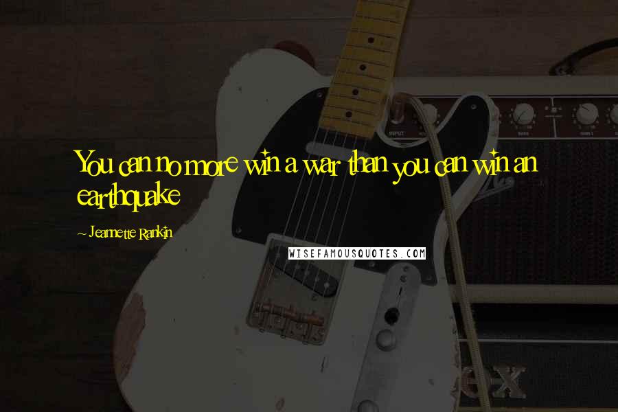 Jeannette Rankin Quotes: You can no more win a war than you can win an earthquake