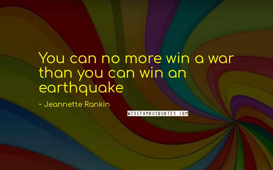 Jeannette Rankin Quotes: You can no more win a war than you can win an earthquake