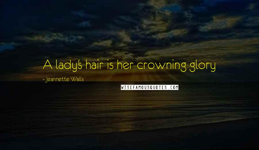 Jeannette Walls Quotes: A lady's hair is her crowning glory