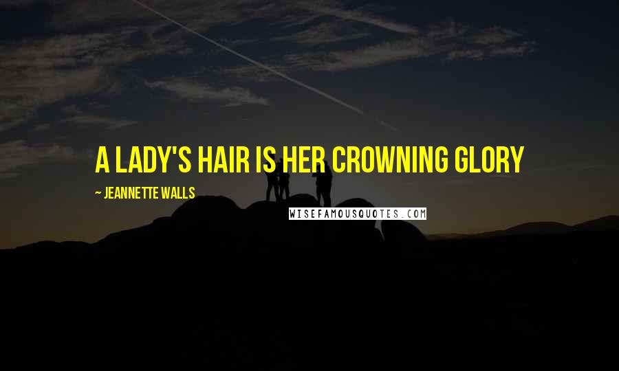 Jeannette Walls Quotes: A lady's hair is her crowning glory