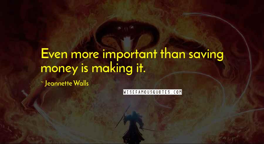 Jeannette Walls Quotes: Even more important than saving money is making it.