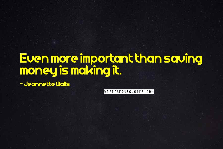 Jeannette Walls Quotes: Even more important than saving money is making it.