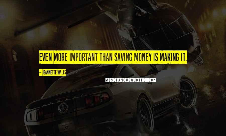 Jeannette Walls Quotes: Even more important than saving money is making it.