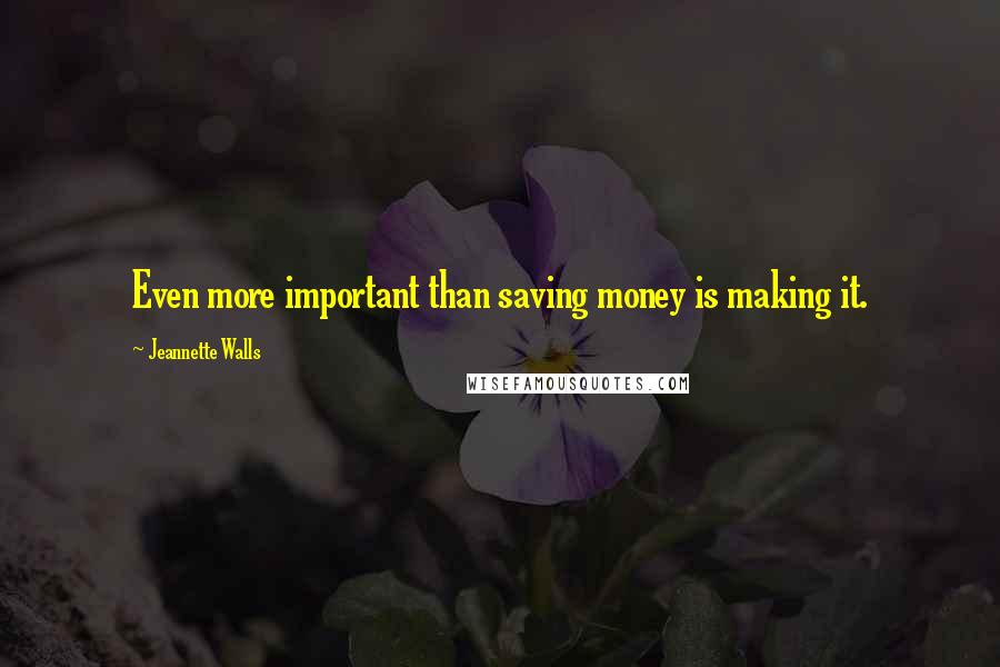 Jeannette Walls Quotes: Even more important than saving money is making it.