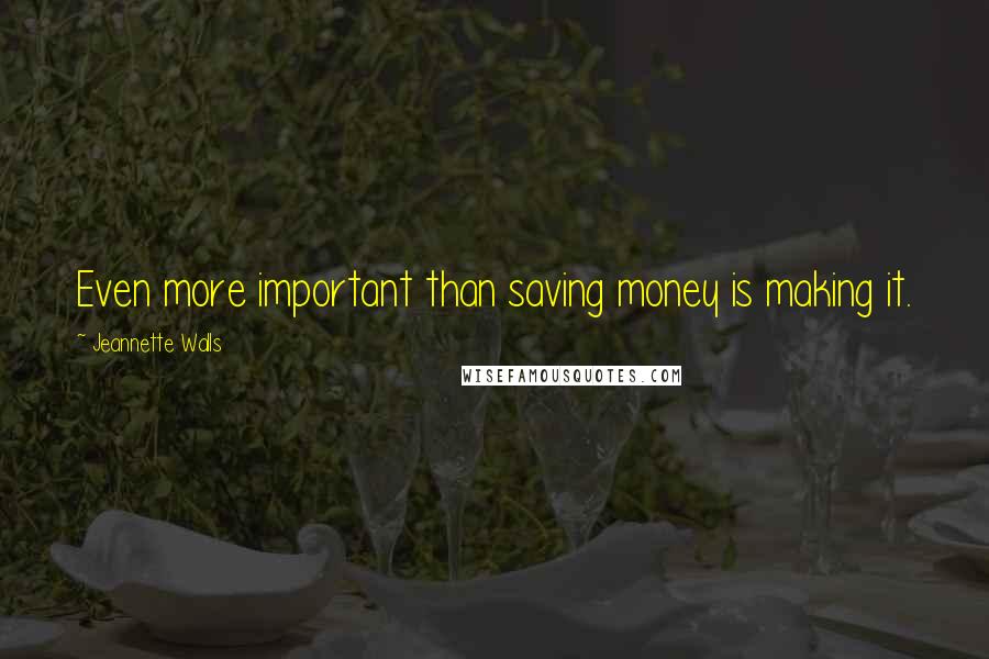 Jeannette Walls Quotes: Even more important than saving money is making it.