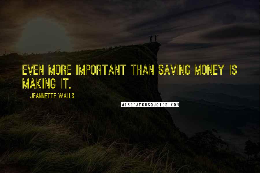 Jeannette Walls Quotes: Even more important than saving money is making it.