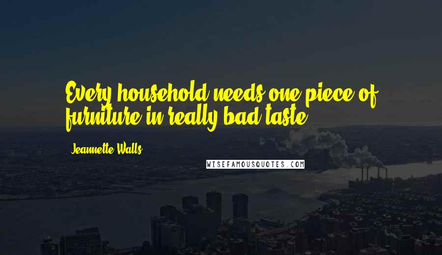 Jeannette Walls Quotes: Every household needs one piece of furniture in really bad taste.