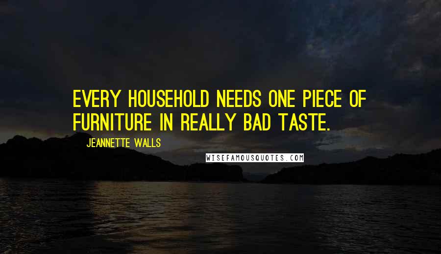 Jeannette Walls Quotes: Every household needs one piece of furniture in really bad taste.