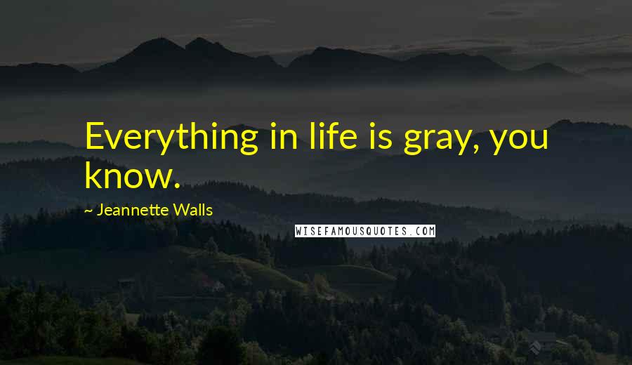 Jeannette Walls Quotes: Everything in life is gray, you know.