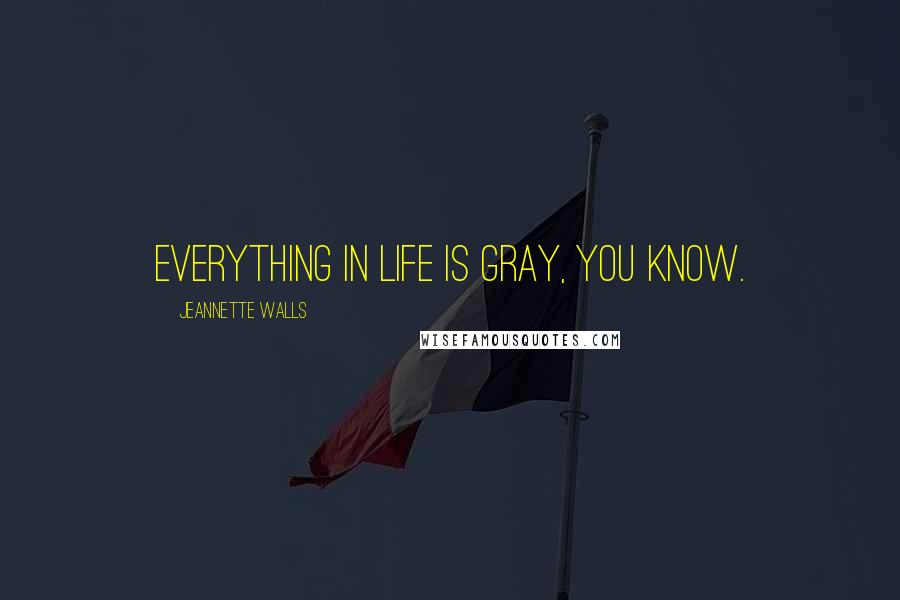 Jeannette Walls Quotes: Everything in life is gray, you know.