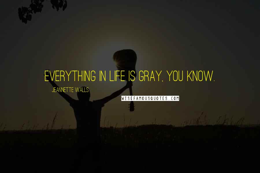 Jeannette Walls Quotes: Everything in life is gray, you know.