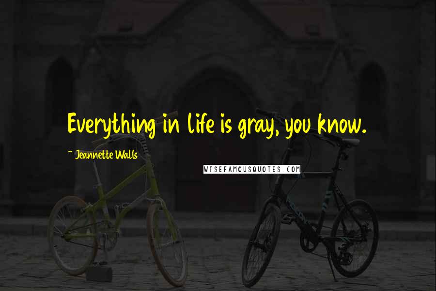 Jeannette Walls Quotes: Everything in life is gray, you know.