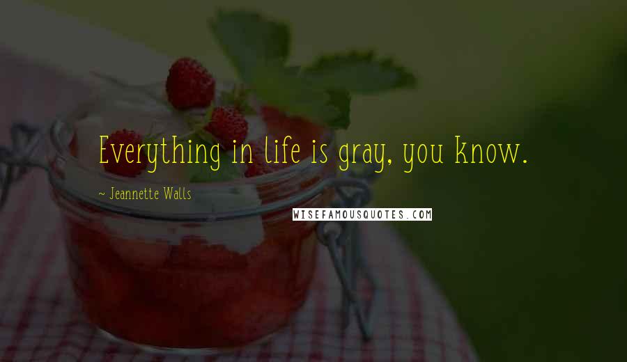 Jeannette Walls Quotes: Everything in life is gray, you know.