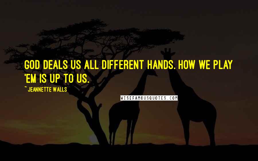 Jeannette Walls Quotes: God deals us all different hands. How we play 'em is up to us.