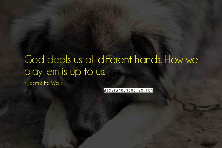 Jeannette Walls Quotes: God deals us all different hands. How we play 'em is up to us.