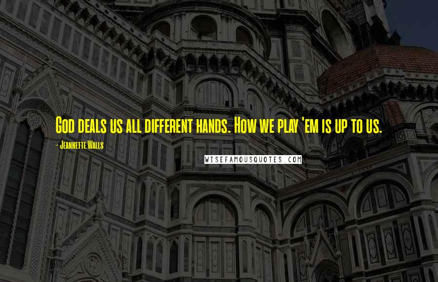 Jeannette Walls Quotes: God deals us all different hands. How we play 'em is up to us.