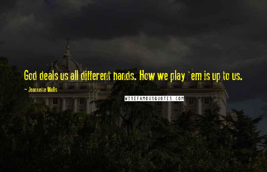 Jeannette Walls Quotes: God deals us all different hands. How we play 'em is up to us.