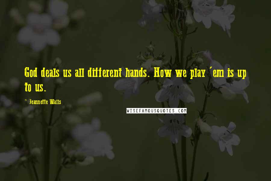 Jeannette Walls Quotes: God deals us all different hands. How we play 'em is up to us.