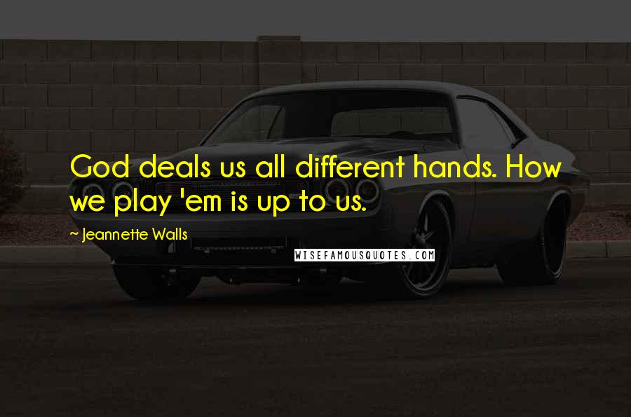 Jeannette Walls Quotes: God deals us all different hands. How we play 'em is up to us.