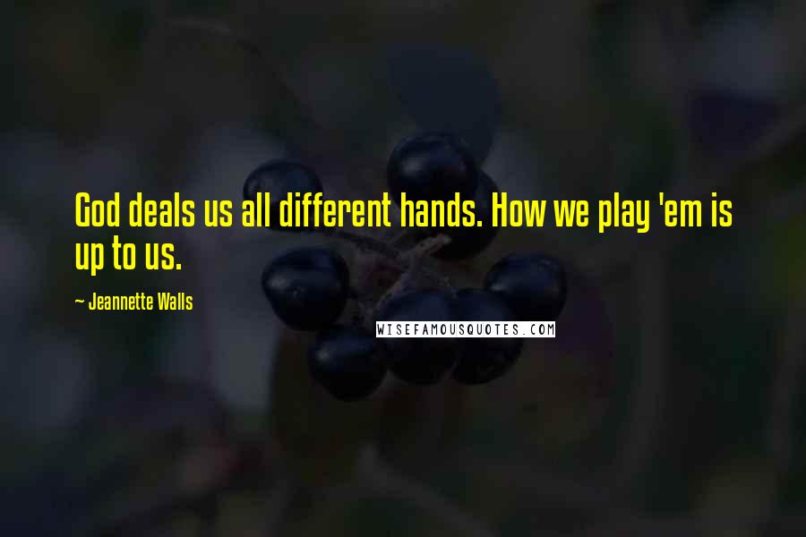 Jeannette Walls Quotes: God deals us all different hands. How we play 'em is up to us.