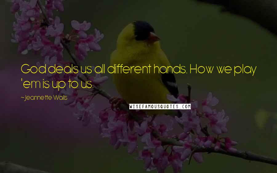 Jeannette Walls Quotes: God deals us all different hands. How we play 'em is up to us.