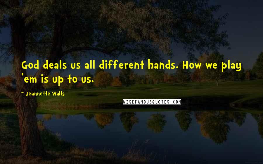 Jeannette Walls Quotes: God deals us all different hands. How we play 'em is up to us.