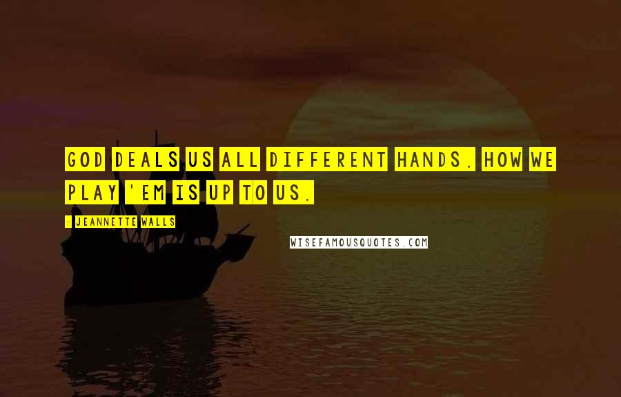 Jeannette Walls Quotes: God deals us all different hands. How we play 'em is up to us.