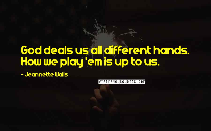 Jeannette Walls Quotes: God deals us all different hands. How we play 'em is up to us.