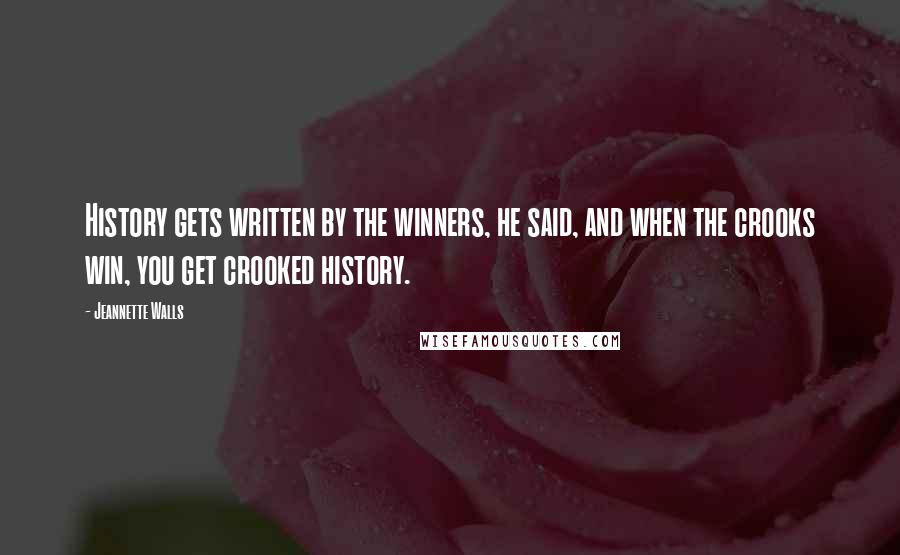 Jeannette Walls Quotes: History gets written by the winners, he said, and when the crooks win, you get crooked history.