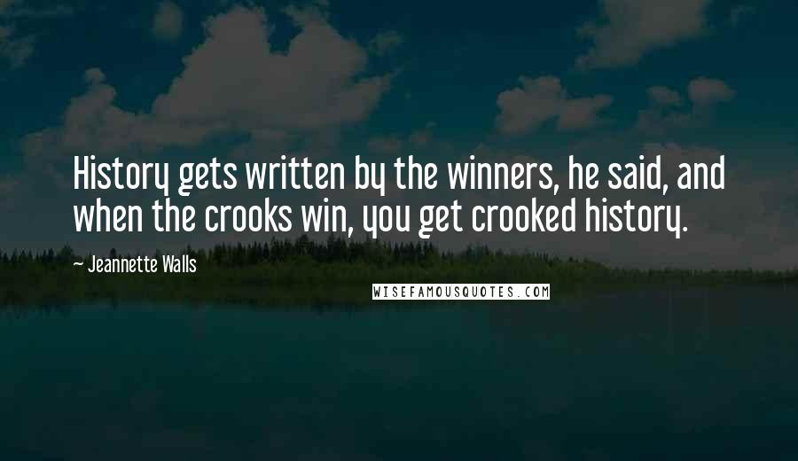 Jeannette Walls Quotes: History gets written by the winners, he said, and when the crooks win, you get crooked history.