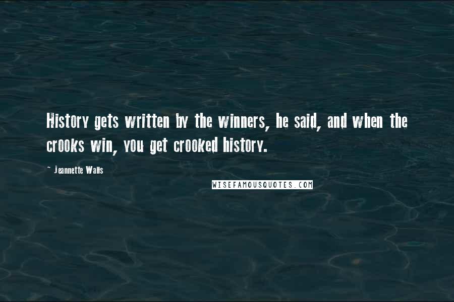 Jeannette Walls Quotes: History gets written by the winners, he said, and when the crooks win, you get crooked history.