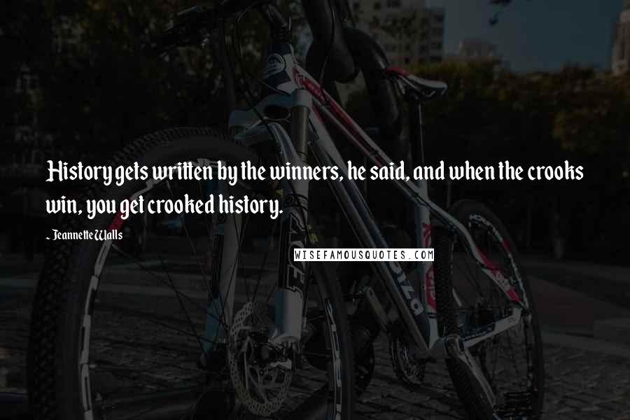 Jeannette Walls Quotes: History gets written by the winners, he said, and when the crooks win, you get crooked history.