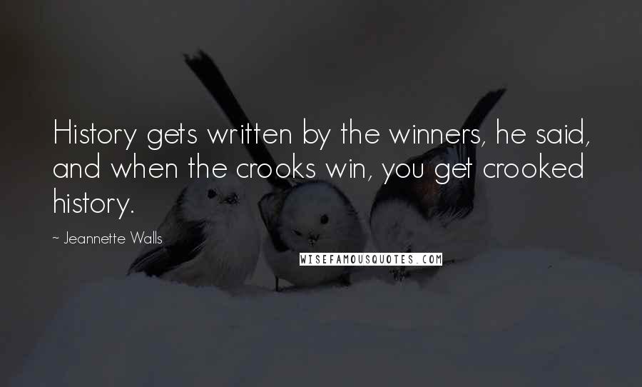 Jeannette Walls Quotes: History gets written by the winners, he said, and when the crooks win, you get crooked history.