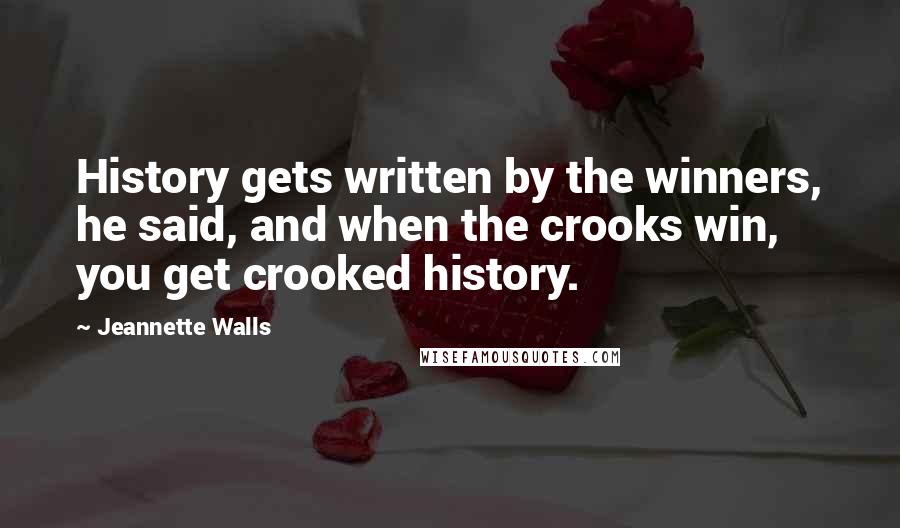 Jeannette Walls Quotes: History gets written by the winners, he said, and when the crooks win, you get crooked history.