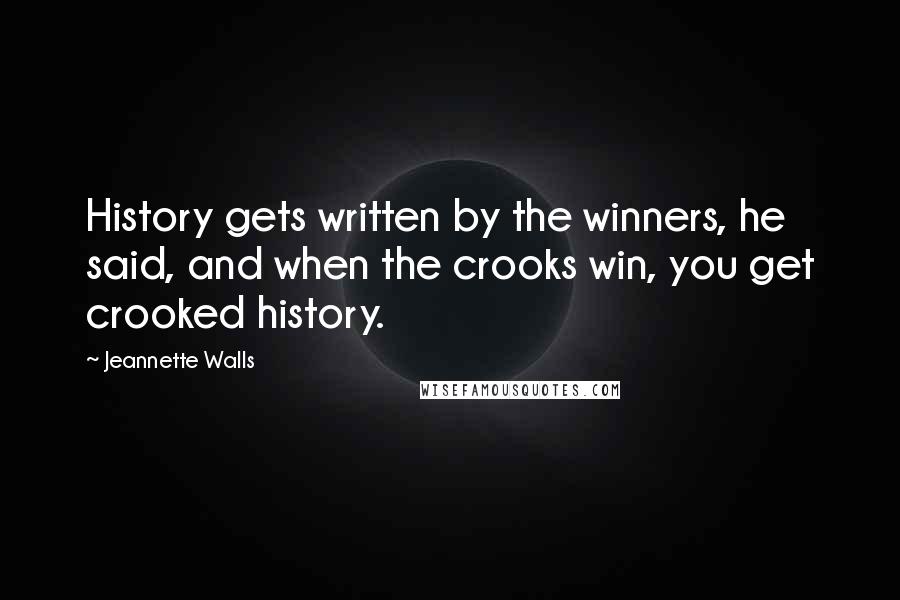 Jeannette Walls Quotes: History gets written by the winners, he said, and when the crooks win, you get crooked history.