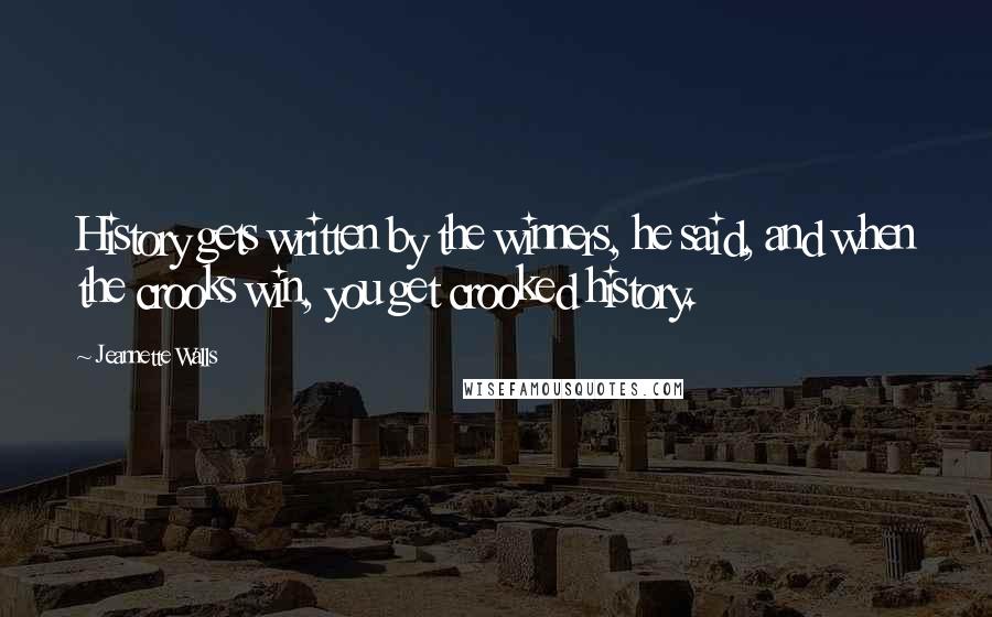 Jeannette Walls Quotes: History gets written by the winners, he said, and when the crooks win, you get crooked history.