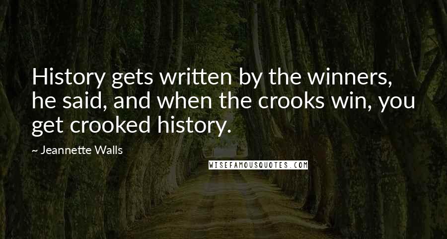Jeannette Walls Quotes: History gets written by the winners, he said, and when the crooks win, you get crooked history.
