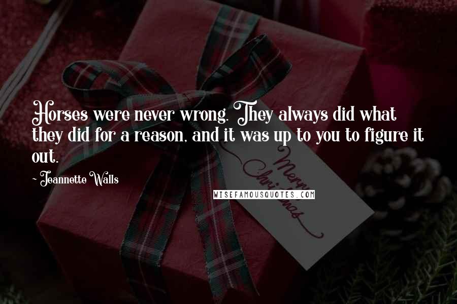 Jeannette Walls Quotes: Horses were never wrong. They always did what they did for a reason, and it was up to you to figure it out.