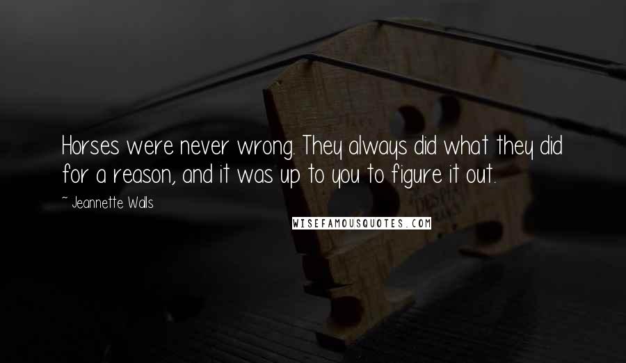 Jeannette Walls Quotes: Horses were never wrong. They always did what they did for a reason, and it was up to you to figure it out.