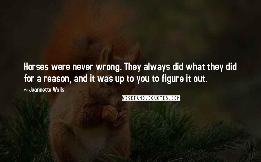 Jeannette Walls Quotes: Horses were never wrong. They always did what they did for a reason, and it was up to you to figure it out.