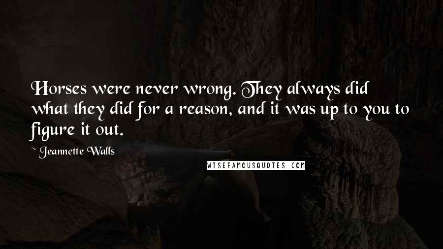 Jeannette Walls Quotes: Horses were never wrong. They always did what they did for a reason, and it was up to you to figure it out.