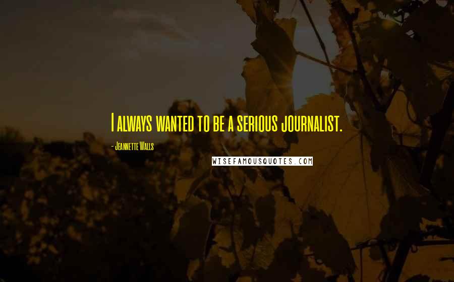 Jeannette Walls Quotes: I always wanted to be a serious journalist.